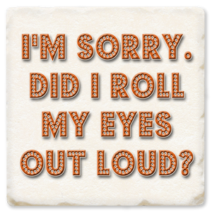 I'm Sorry Did I Roll My Eyes Out Loud Ceramic Coaster