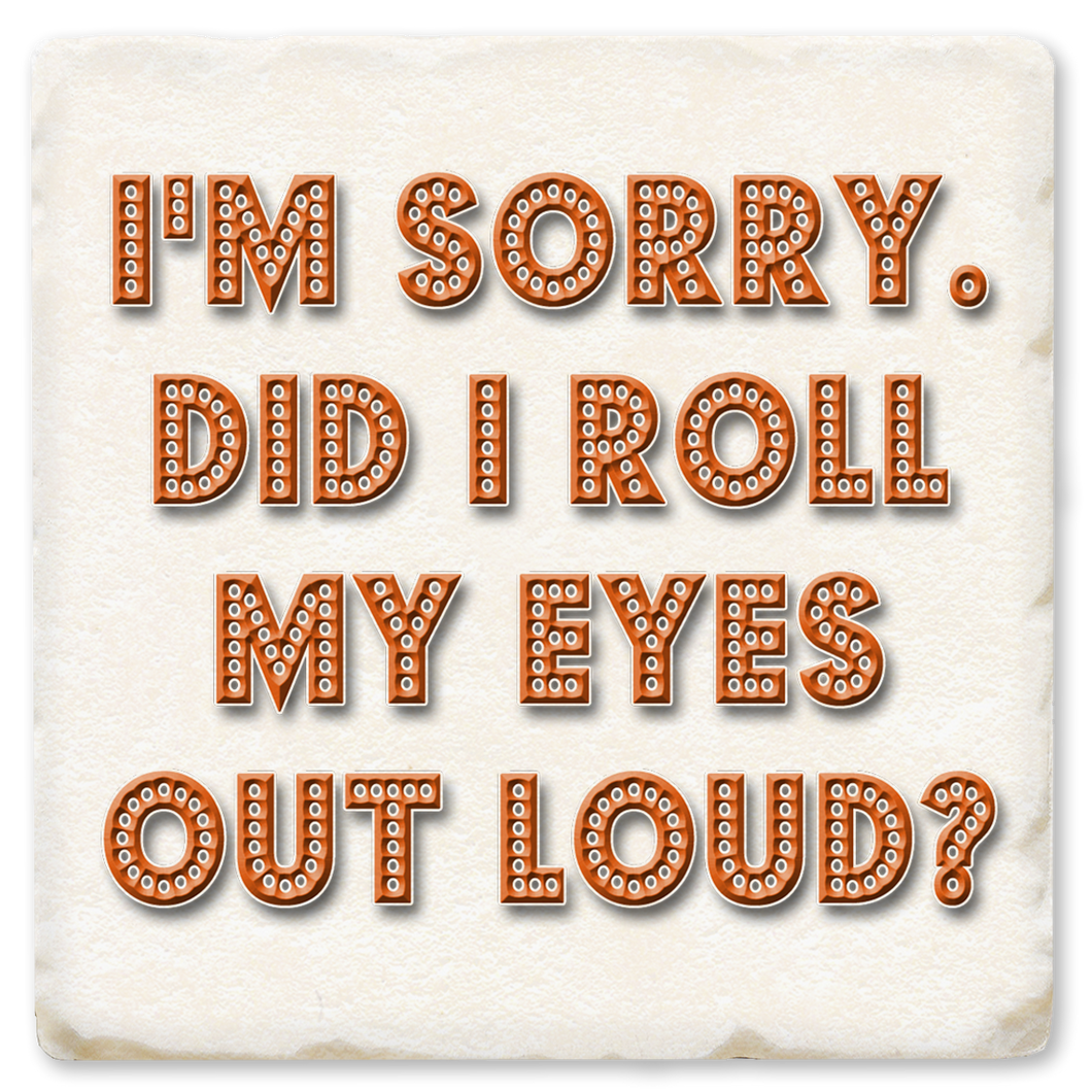I'm Sorry Did I Roll My Eyes Out Loud Ceramic Coaster